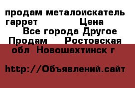 продам металоискатель гаррет evro ace › Цена ­ 20 000 - Все города Другое » Продам   . Ростовская обл.,Новошахтинск г.
